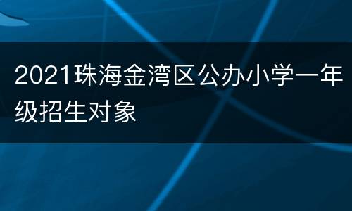2021珠海金湾区公办小学一年级招生对象