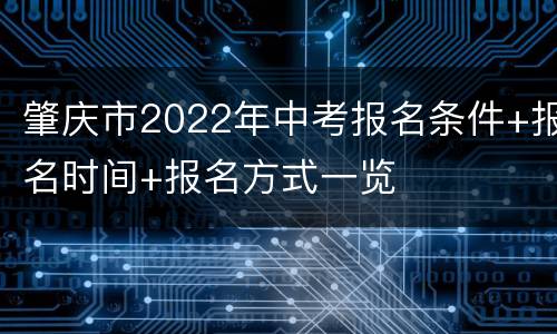 肇庆市2022年中考报名条件+报名时间+报名方式一览