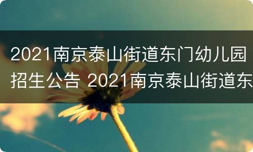 2021南京泰山街道东门幼儿园招生公告 2021南京泰山街道东门幼儿园招生公告电话