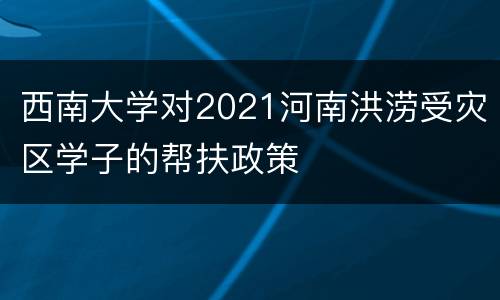 西南大学对2021河南洪涝受灾区学子的帮扶政策