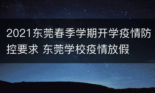 2021东莞春季学期开学疫情防控要求 东莞学校疫情放假