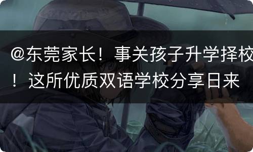@东莞家长！事关孩子升学择校！这所优质双语学校分享日来了，赶紧了解！