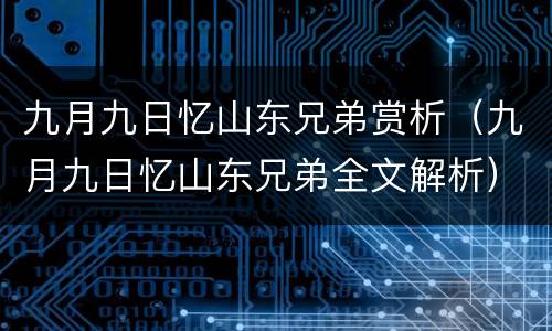 九月九日忆山东兄弟赏析（九月九日忆山东兄弟全文解析）