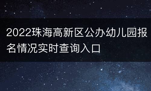 2022珠海高新区公办幼儿园报名情况实时查询入口