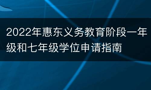 2022年惠东义务教育阶段一年级和七年级学位申请指南