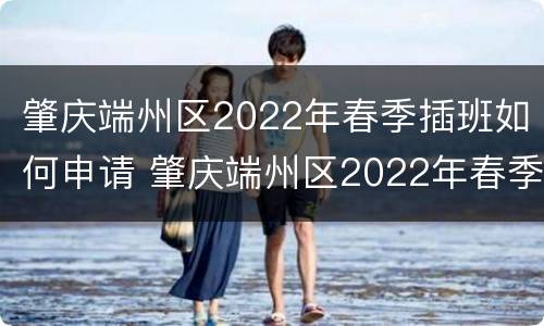 肇庆端州区2022年春季插班如何申请 肇庆端州区2022年春季插班如何申请报名