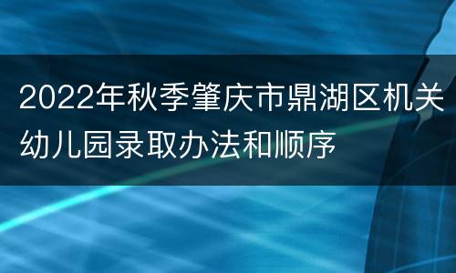 2022年秋季肇庆市鼎湖区机关幼儿园录取办法和顺序