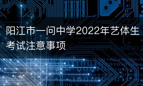 阳江市一问中学2022年艺体生考试注意事项