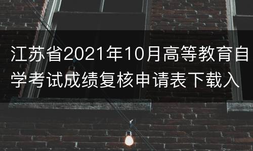 江苏省2021年10月高等教育自学考试成绩复核申请表下载入口