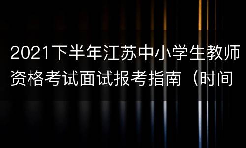 2021下半年江苏中小学生教师资格考试面试报考指南（时间+入口+费用）
