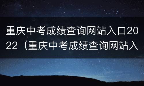 重庆中考成绩查询网站入口2022（重庆中考成绩查询网站入口2014）