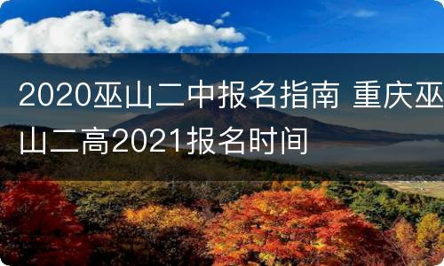 2020巫山二中报名指南 重庆巫山二高2021报名时间
