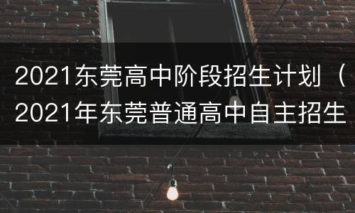 2021东莞高中阶段招生计划（2021年东莞普通高中自主招生）