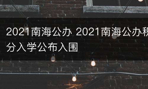 2021南海公办 2021南海公办积分入学公布入围