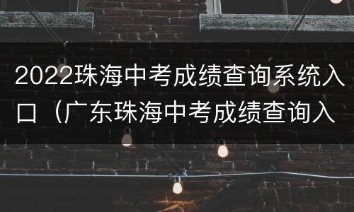 2022珠海中考成绩查询系统入口（广东珠海中考成绩查询入口网站2021）