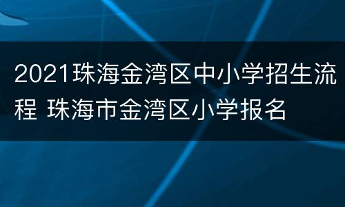 2021珠海金湾区中小学招生流程 珠海市金湾区小学报名