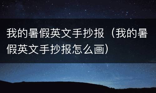 我的暑假英文手抄报（我的暑假英文手抄报怎么画）