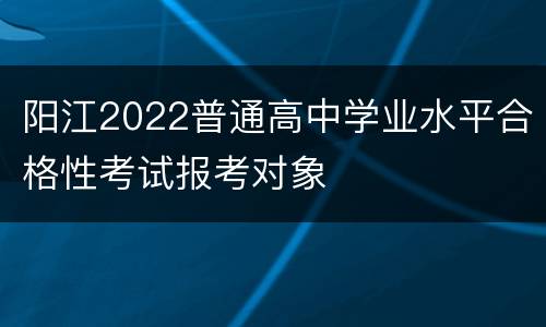阳江2022普通高中学业水平合格性考试报考对象
