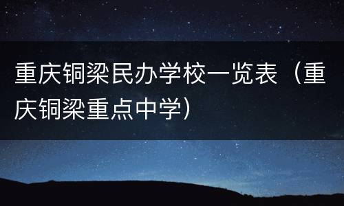 重庆铜梁民办学校一览表（重庆铜梁重点中学）