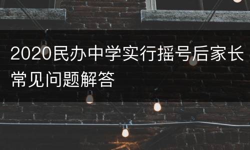 2020民办中学实行摇号后家长常见问题解答