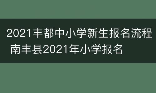 2021丰都中小学新生报名流程 南丰县2021年小学报名