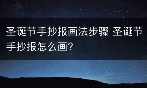 圣诞节手抄报画法步骤 圣诞节手抄报怎么画?