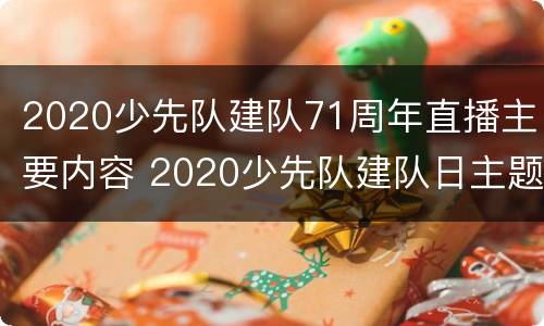 2020少先队建队71周年直播主要内容 2020少先队建队日主题网络直播