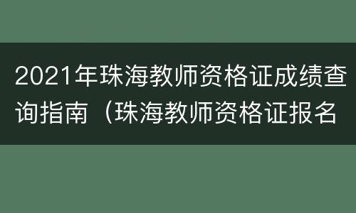 2021年珠海教师资格证成绩查询指南（珠海教师资格证报名时间2021年上半年）