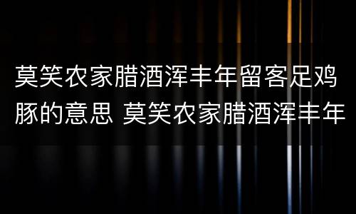 莫笑农家腊酒浑丰年留客足鸡豚的意思 莫笑农家腊酒浑丰年留客足鸡豚翻译