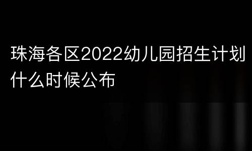 珠海各区2022幼儿园招生计划什么时候公布