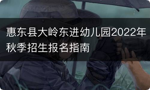 惠东县大岭东进幼儿园2022年秋季招生报名指南