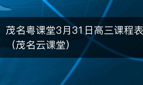 茂名粤课堂3月31日高三课程表（茂名云课堂）