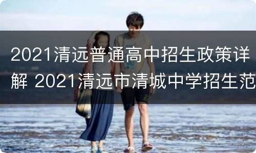2021清远普通高中招生政策详解 2021清远市清城中学招生范围