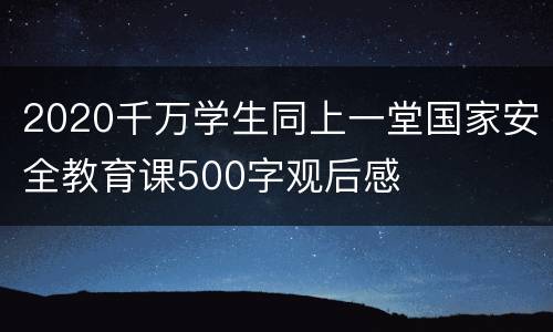 2020千万学生同上一堂国家安全教育课500字观后感