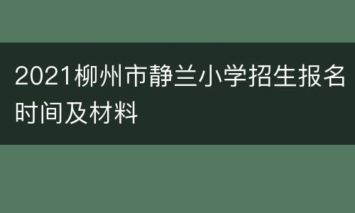 2021柳州市静兰小学招生报名时间及材料