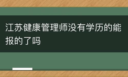 江苏健康管理师没有学历的能报的了吗
