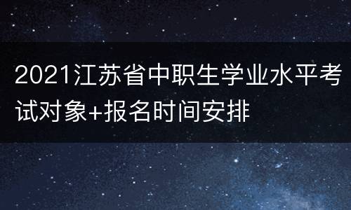 2021江苏省中职生学业水平考试对象+报名时间安排