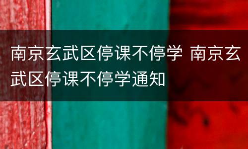 南京玄武区停课不停学 南京玄武区停课不停学通知