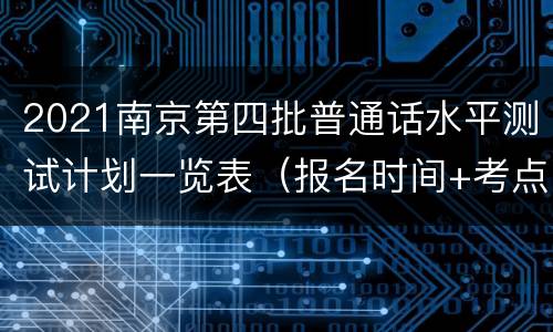 2021南京第四批普通话水平测试计划一览表（报名时间+考点地址）