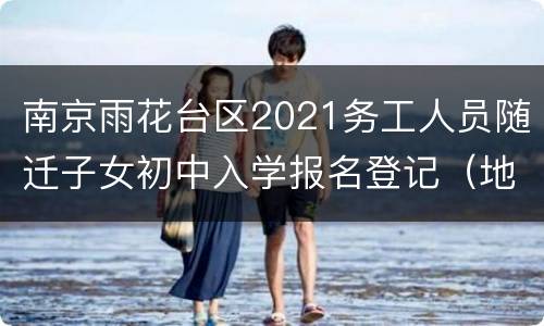 南京雨花台区2021务工人员随迁子女初中入学报名登记（地点+材料）