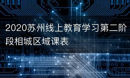 2020苏州线上教育学习第二阶段相城区域课表