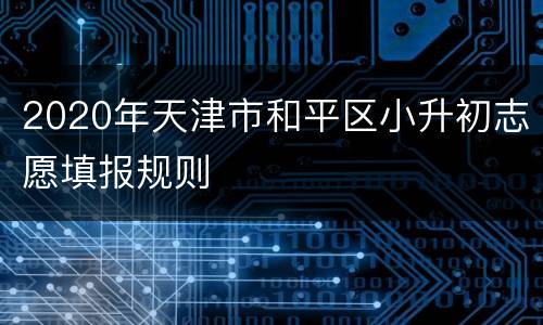2020年天津市和平区小升初志愿填报规则