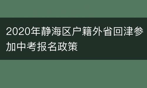 2020年静海区户籍外省回津参加中考报名政策