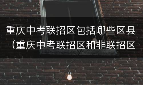 重庆中考联招区包括哪些区县（重庆中考联招区和非联招区）