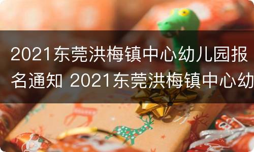 2021东莞洪梅镇中心幼儿园报名通知 2021东莞洪梅镇中心幼儿园报名通知公告