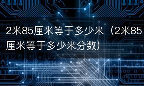 2米85厘米等于多少米（2米85厘米等于多少米分数）