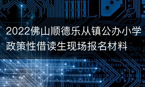 2022佛山顺德乐从镇公办小学政策性借读生现场报名材料