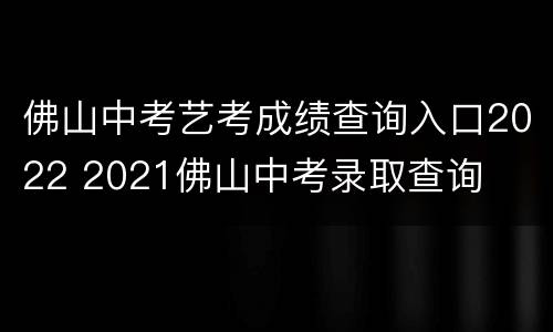 佛山中考艺考成绩查询入口2022 2021佛山中考录取查询