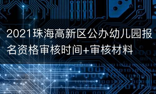 2021珠海高新区公办幼儿园报名资格审核时间+审核材料