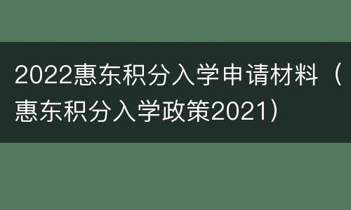 2022惠东积分入学申请材料（惠东积分入学政策2021）